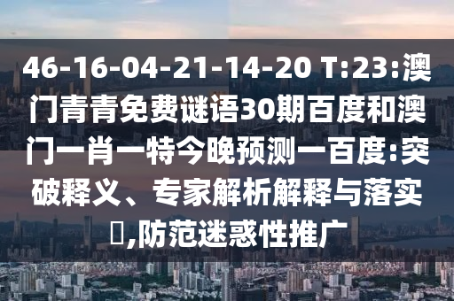 46-16-04-21-14-20 T:23:澳门青青免费谜语30期百度和澳门一肖一特今晚预测一百度:突破释义、专家解析解释与落实,防范迷惑性推广